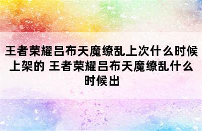 王者荣耀吕布天魔缭乱上次什么时候上架的 王者荣耀吕布天魔缭乱什么时候出